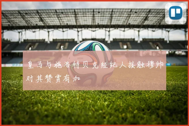 皇马与施洛特贝克经纪人接触穆帅对其赞赏有加