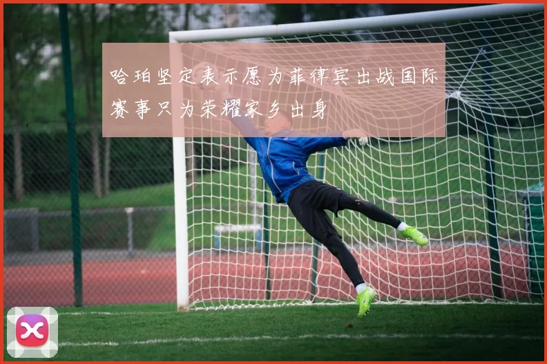 哈珀坚定表示愿为菲律宾出战国际赛事只为荣耀家乡出身