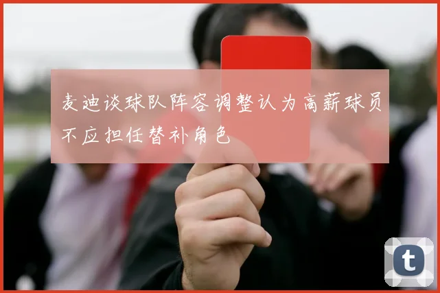 麦迪谈球队阵容调整认为高薪球员不应担任替补角色