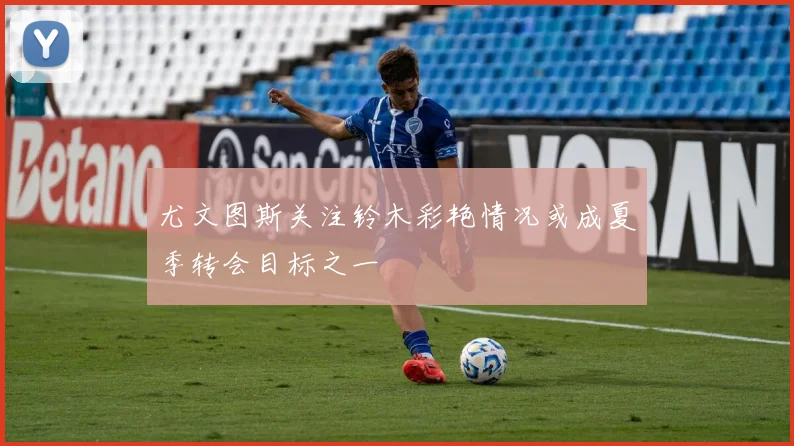 尤文图斯关注铃木彩艳情况或成夏季转会目标之一