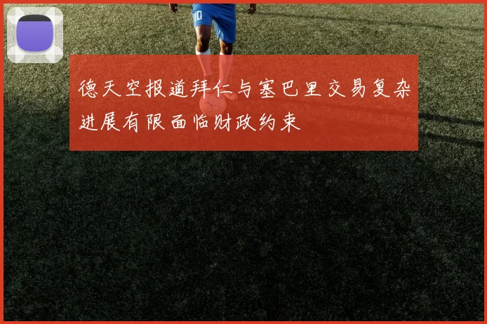 德天空报道拜仁与塞巴里交易复杂进展有限面临财政约束