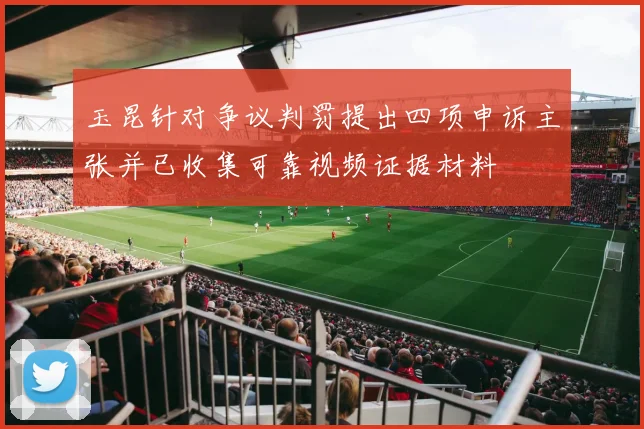 玉昆针对争议判罚提出四项申诉主张并已收集可靠视频证据材料
