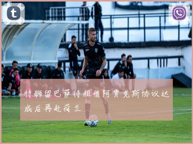 特狮留巴萨待租借阿贾克斯协议达成后再赴荷兰