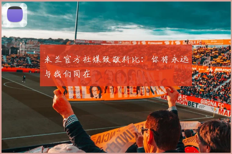 米兰官方社媒致敬科比：你将永远与我们同在