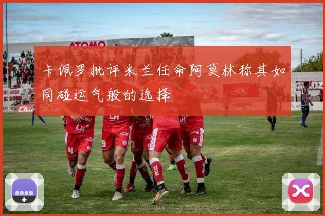 卡佩罗批评米兰任命阿莫林称其如同碰运气般的选择