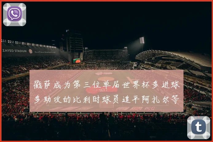 戳萨成为第三位单届世界杯多进球多助攻的比利时球员追平阿扎尔等传奇