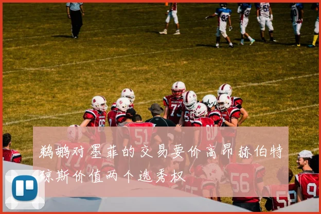 鹈鹕对墨菲的交易要价高昂赫伯特琼斯价值两个选秀权