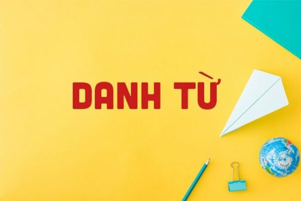 Danh từ là gì? Các loại danh từ nào trong Tiếng Việt?